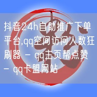 抖音24h自助推广下单平台,qq空间访问人数狂刷器 - qq主页帮点赞 - qq